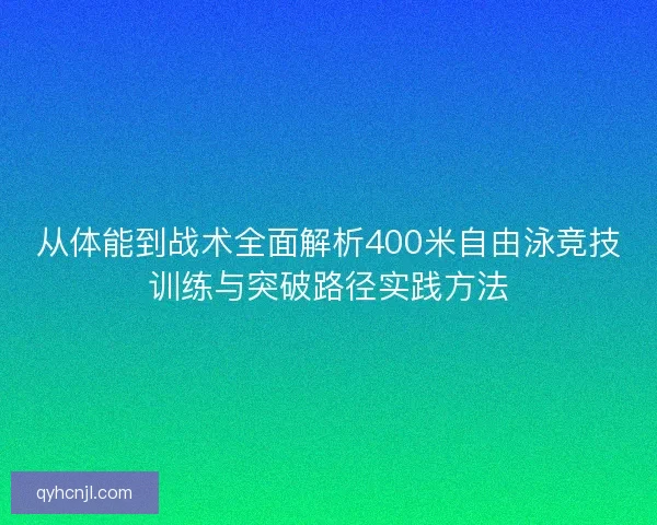从体能到战术全面解析400米自由泳竞技训练与突破路径实践方法