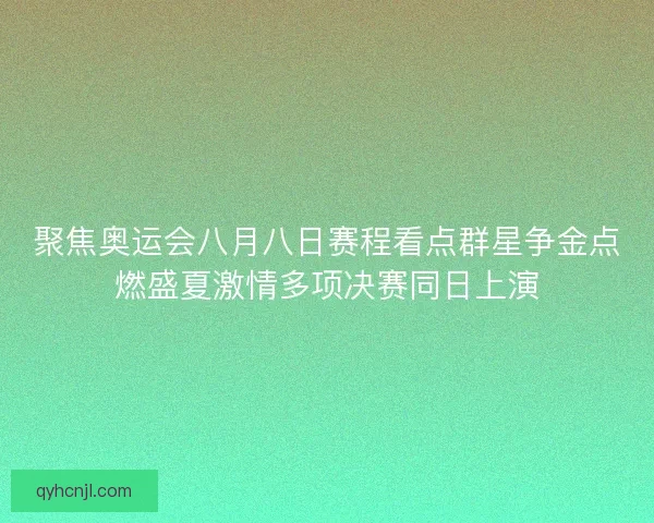 聚焦奥运会八月八日赛程看点群星争金点燃盛夏激情多项决赛同日上演