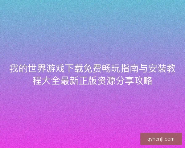 我的世界游戏下载免费畅玩指南与安装教程大全最新正版资源分享攻略