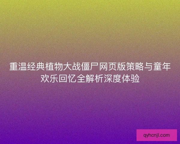 重温经典植物大战僵尸网页版策略与童年欢乐回忆全解析深度体验