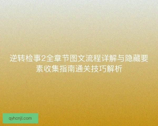 逆转检事2全章节图文流程详解与隐藏要素收集指南通关技巧解析