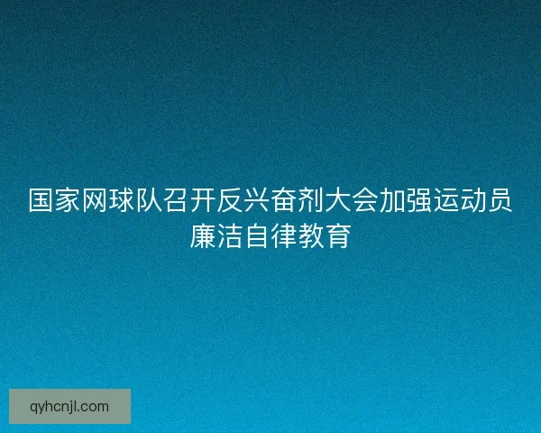 国家网球队召开反兴奋剂大会加强运动员廉洁自律教育