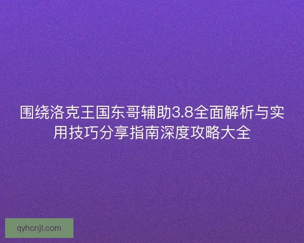 围绕洛克王国东哥辅助3.8全面解析与实用技巧分享指南深度攻略大全