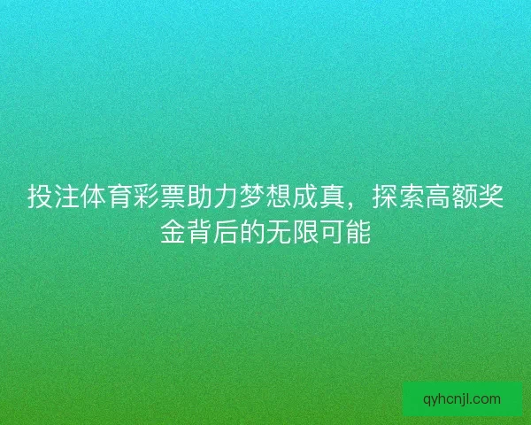 投注体育彩票助力梦想成真，探索高额奖金背后的无限可能