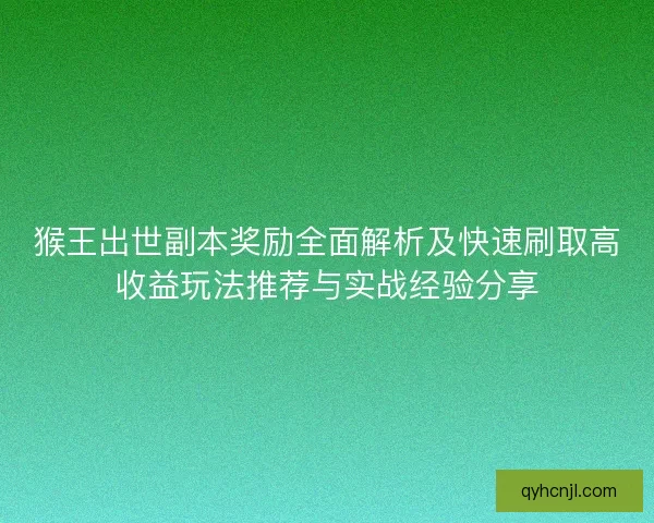 猴王出世副本奖励全面解析及快速刷取高收益玩法推荐与实战经验分享
